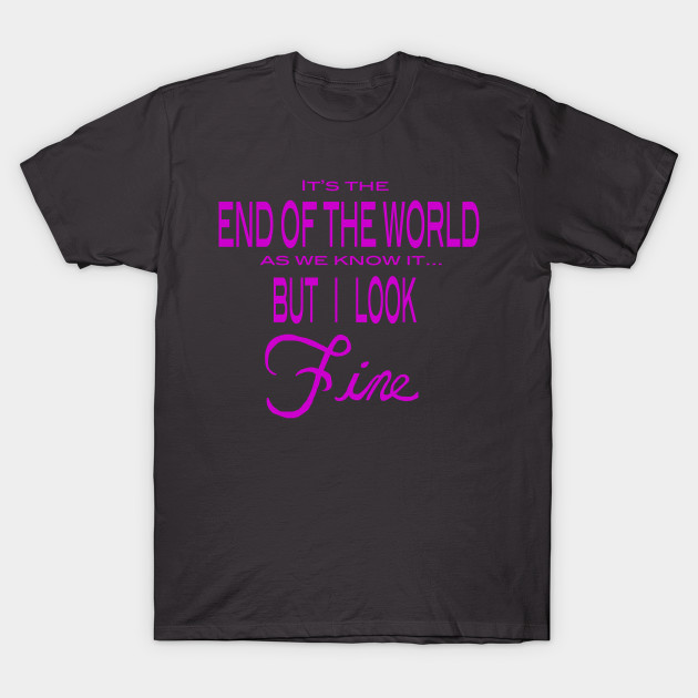 It's the End of the World... But I look Fine